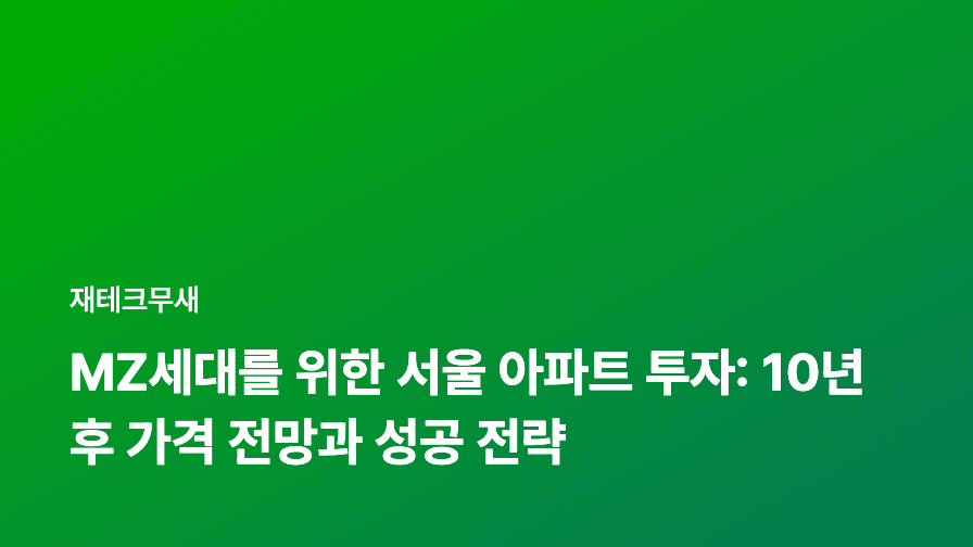 MZ세대를 위한 서울 아파트 투자: 10년 후 가격 전망과 성공 전략