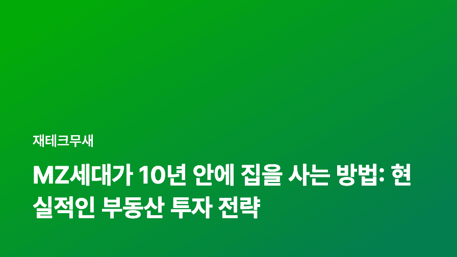 MZ세대가 10년 안에 집을 사는 방법: 현실적인 부동산 투자 전략