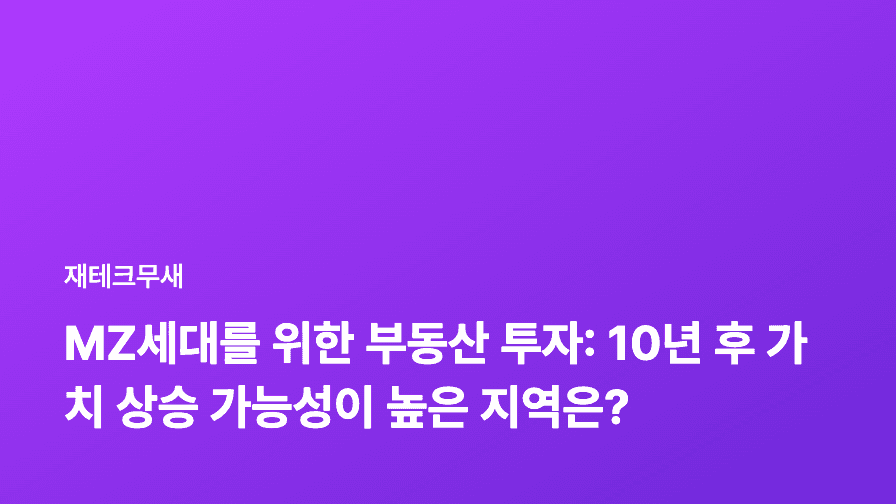 MZ세대를 위한 부동산 투자: 10년 후 가치 상승 가능성이 높은 지역은?