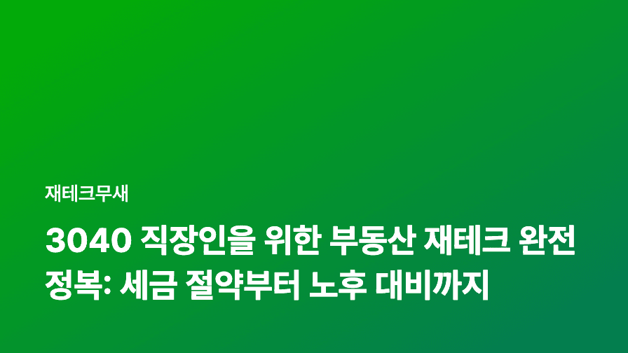 3040 직장인을 위한 부동산 재테크 완전 정복: 세금 절약부터 노후 대비까지