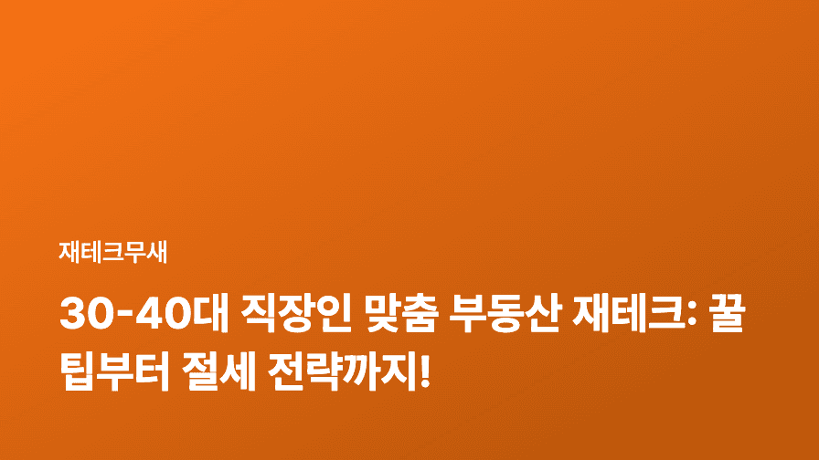 30-40대 직장인 맞춤 부동산 재테크: 꿀팁부터 절세 전략까지!