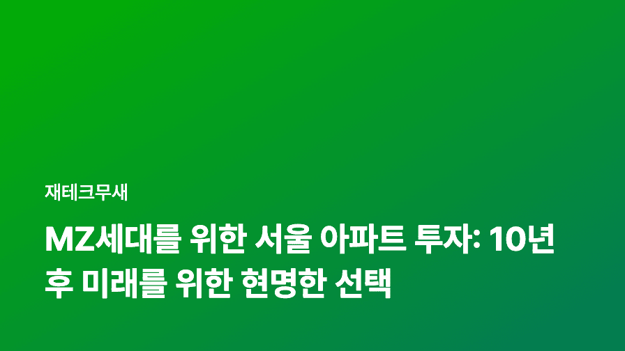 MZ세대를 위한 서울 아파트 투자: 10년 후 미래를 위한 현명한 선택
