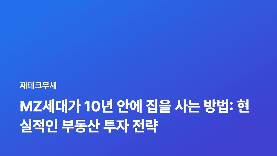 MZ세대가 10년 안에 집을 사는 방법: 현실적인 부동산 투자 전략