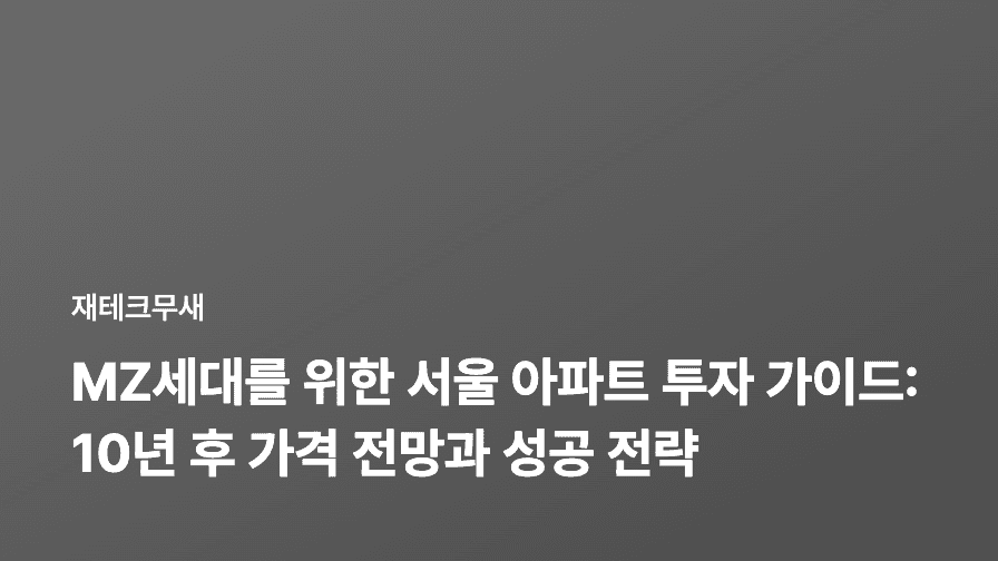 MZ세대를 위한 서울 아파트 투자 가이드: 10년 후 가격 전망과 성공 전략