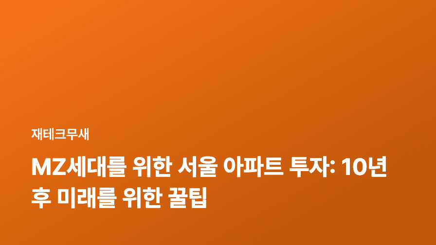 MZ세대를 위한 서울 아파트 투자: 10년 후 미래를 위한 꿀팁