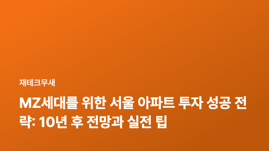 MZ세대를 위한 서울 아파트 투자 성공 전략: 10년 후 전망과 실전 팁