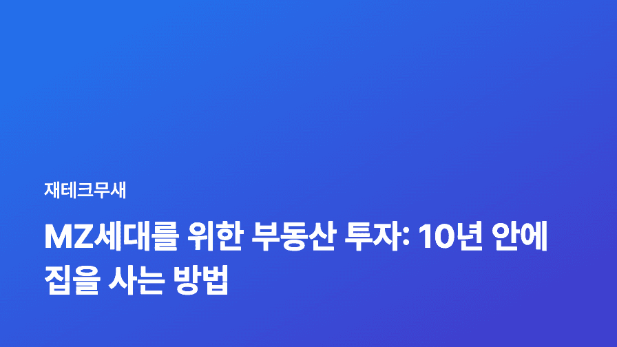 MZ세대를 위한 부동산 투자: 10년 안에 집을 사는 방법