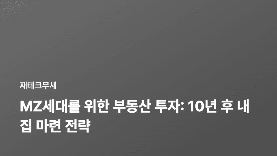 MZ세대를 위한 부동산 투자: 10년 후 내 집 마련 전략