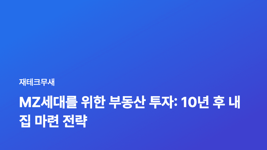 MZ세대를 위한 부동산 투자: 10년 후 내 집 마련 전략