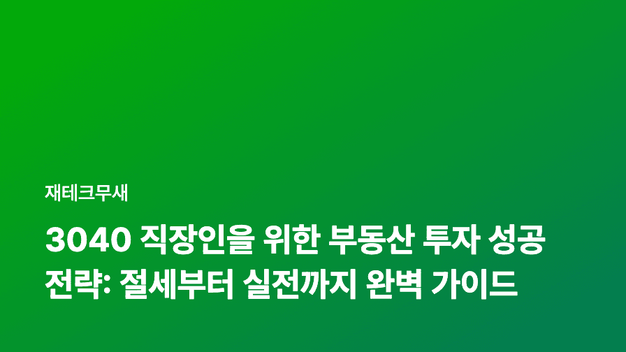 3040 직장인을 위한 부동산 투자 성공 전략: 절세부터 실전까지 완벽 가이드