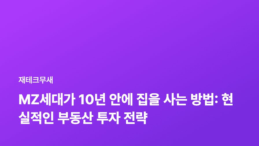 MZ세대가 10년 안에 집을 사는 방법: 현실적인 부동산 투자 전략