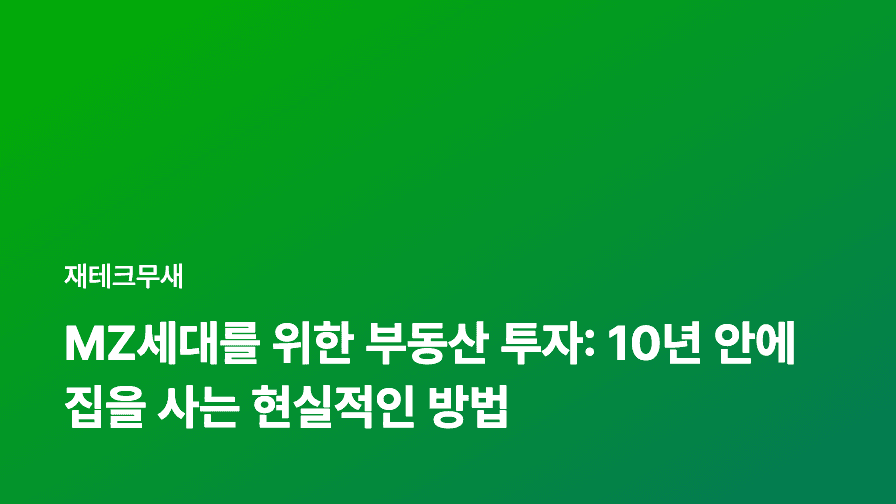 MZ세대를 위한 부동산 투자: 10년 안에 집을 사는 현실적인 방법