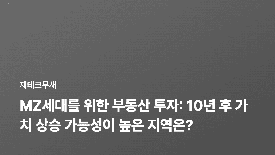 MZ세대를 위한 부동산 투자: 10년 후 가치 상승 가능성이 높은 지역은?