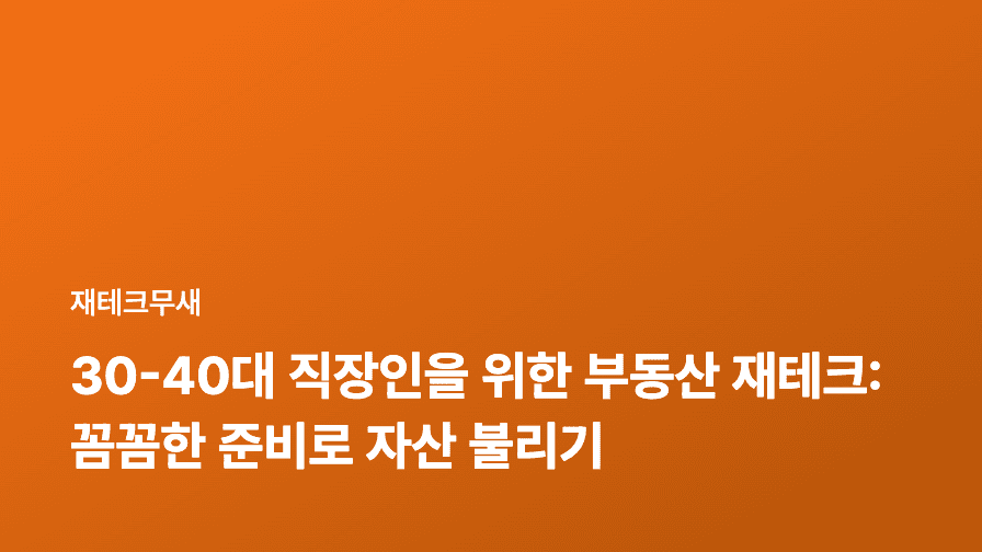 30-40대 직장인을 위한 부동산 재테크: 꼼꼼한 준비로 자산 불리기