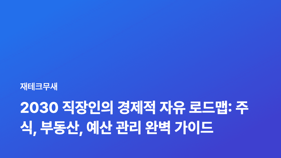 2030 직장인의 경제적 자유 로드맵: 주식, 부동산, 예산 관리 완벽 가이드