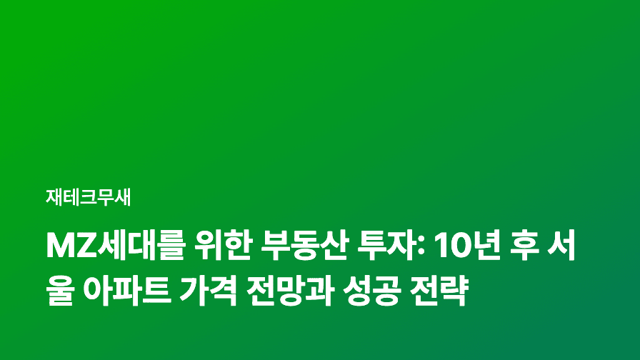 MZ세대를 위한 부동산 투자: 10년 후 서울 아파트 가격 전망과 성공 전략