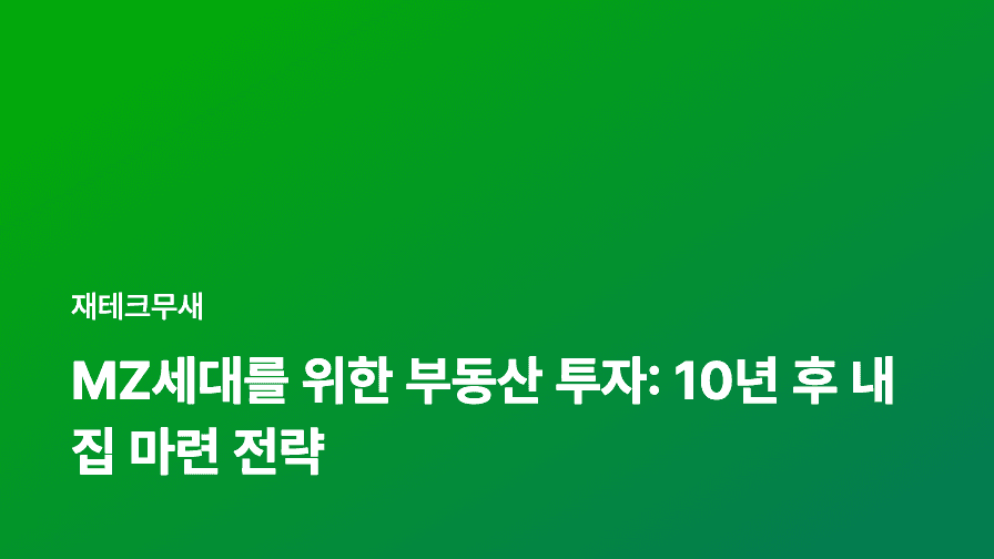 MZ세대를 위한 부동산 투자: 10년 후 내 집 마련 전략